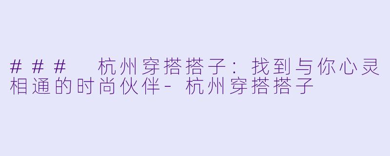 ### 杭州穿搭搭子:找到与你心灵相通的时尚伙伴