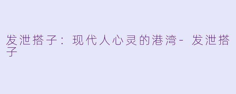 发泄搭子：现代人心灵的港湾-发泄搭子