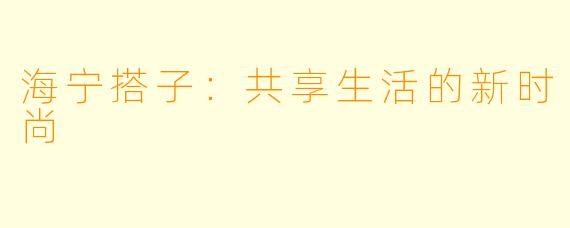 海宁搭子:共享生活的新时尚