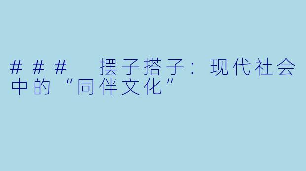 ### 摆子搭子：现代社会中的“同伴文化”