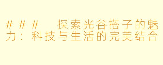 ### 探索光谷搭子的魅力：科技与生活的完美结合