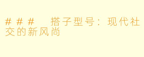 ### 搭子型号：现代社交的新风尚