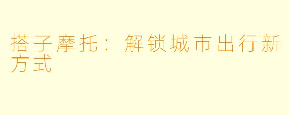 搭子摩托:解锁城市出行新方式