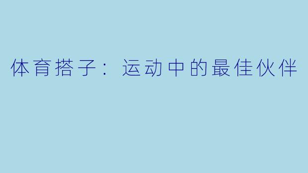 体育搭子：运动中的最佳伙伴