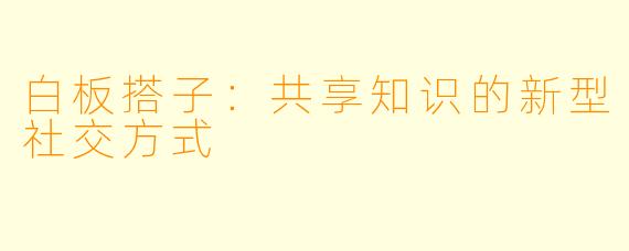 白板搭子：共享知识的新型社交方式