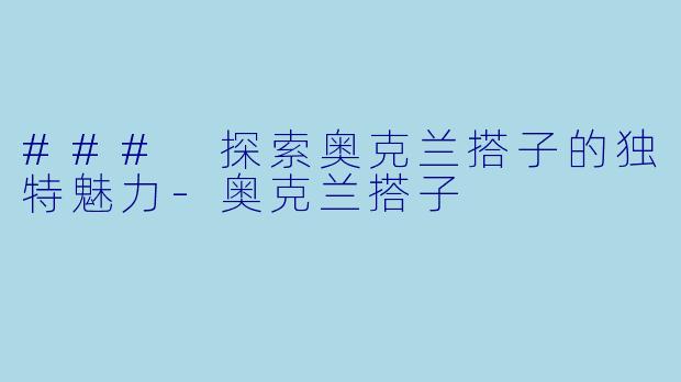 ### 探索奥克兰搭子的独特魅力-奥克兰搭子