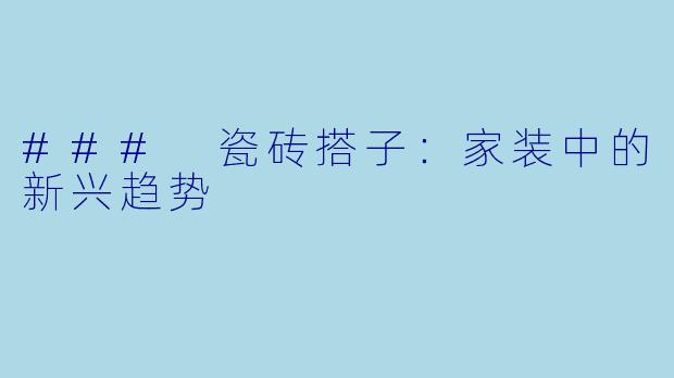 ### 瓷砖搭子：家装中的新兴趋势