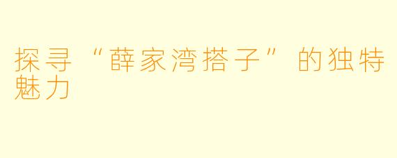 探寻“薛家湾搭子”的独特魅力