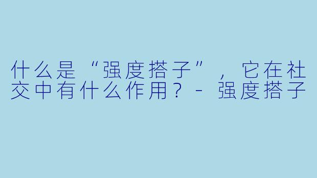 什么是“强度搭子”,它在社交中有什么作用?