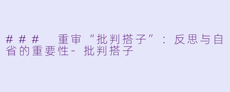 ### 重审“批判搭子”：反思与自省的重要性-批判搭子