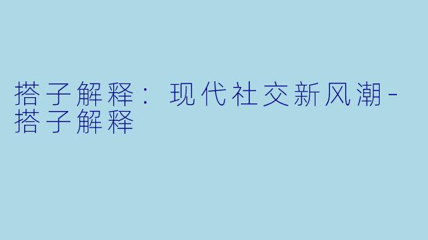 搭子解释：现代社交新风潮-搭子解释