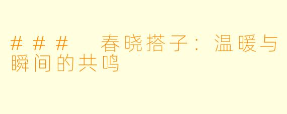 ### 春晓搭子:温暖与瞬间的共鸣