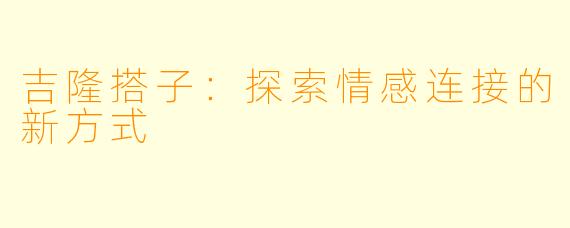 吉隆搭子：探索情感连接的新方式