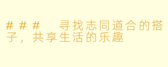 ### 寻找志同道合的搭子,共享生活的乐趣