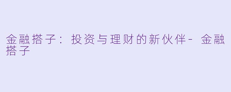 金融搭子：投资与理财的新伙伴-金融搭子