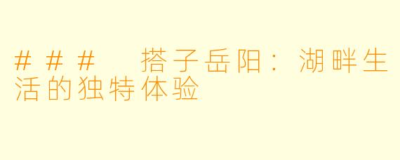 ### 搭子岳阳：湖畔生活的独特体验