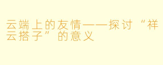 云端上的友情——探讨“祥云搭子”的意义