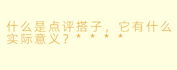 什么是点评搭子，它有什么实际意义？****