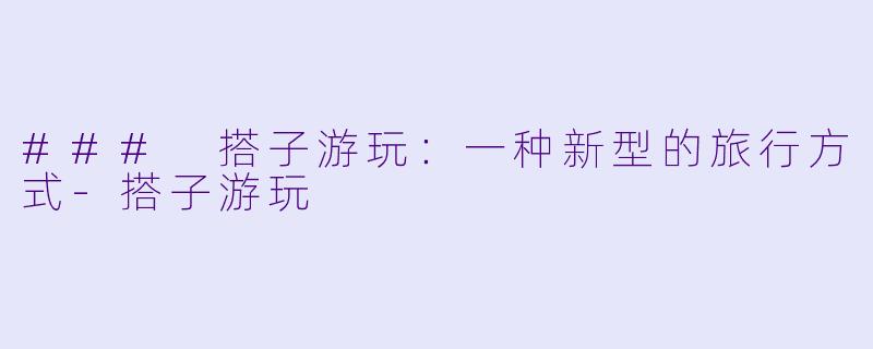 ### 搭子游玩:一种新型的旅行方式