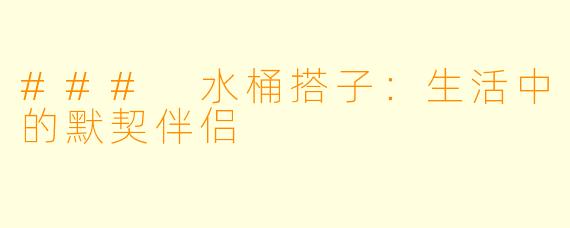 ### 水桶搭子：生活中的默契伴侣