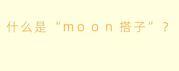 什么是“moon搭子”？  
