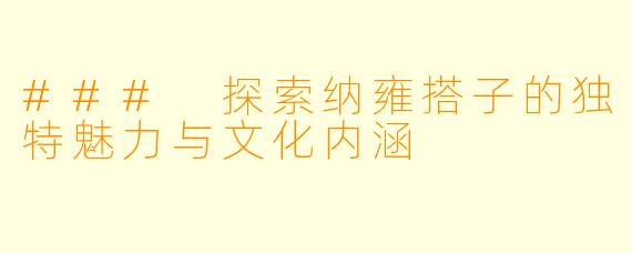 ### 探索纳雍搭子的独特魅力与文化内涵