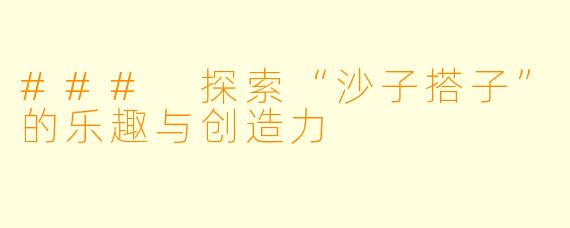 ### 探索“沙子搭子”的乐趣与创造力