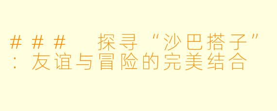 ### 探寻“沙巴搭子”：友谊与冒险的完美结合