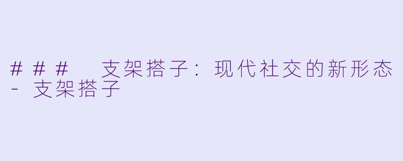 ### 支架搭子：现代社交的新形态