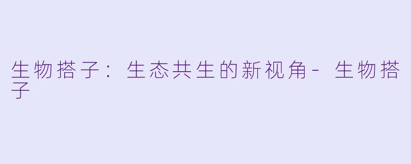 生物搭子：生态共生的新视角-生物搭子