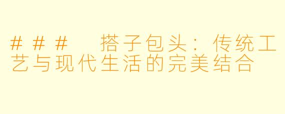 ### 搭子包头：传统工艺与现代生活的完美结合