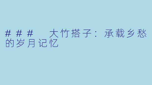 ### 大竹搭子:承载乡愁的岁月记忆