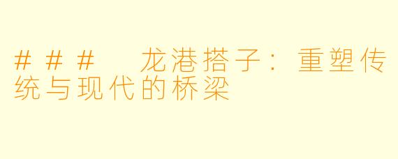### 龙港搭子：重塑传统与现代的桥梁