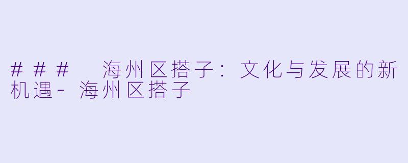 ### 海州区搭子:文化与发展的新机遇