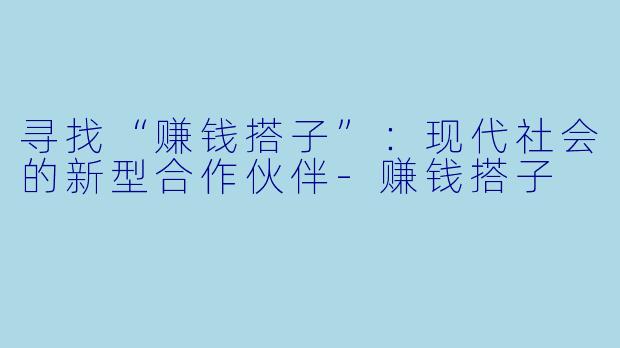 寻找“赚钱搭子”:现代社会的新型合作伙伴