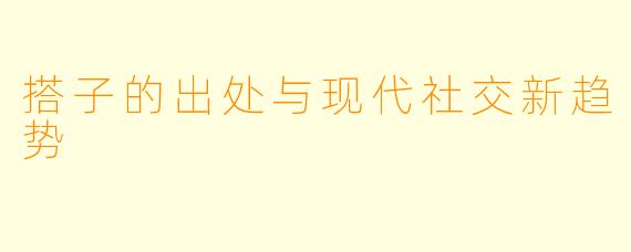搭子的出处与现代社交新趋势