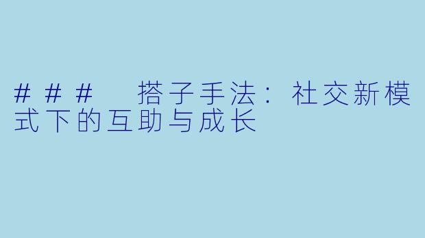 ### 搭子手法：社交新模式下的互助与成长