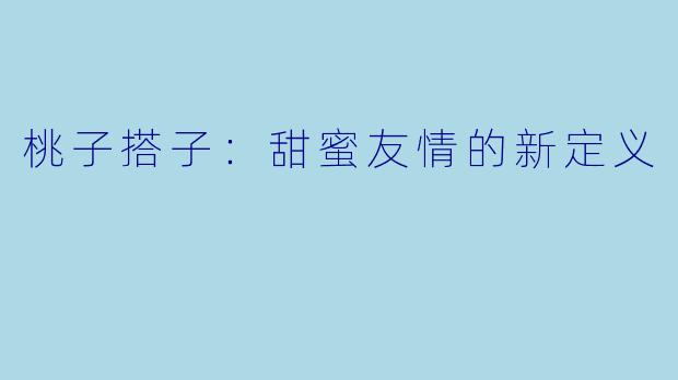桃子搭子：甜蜜友情的新定义
