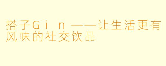 搭子Gin——让生活更有风味的社交饮品