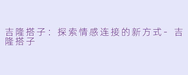 吉隆搭子:探索情感连接的新方式