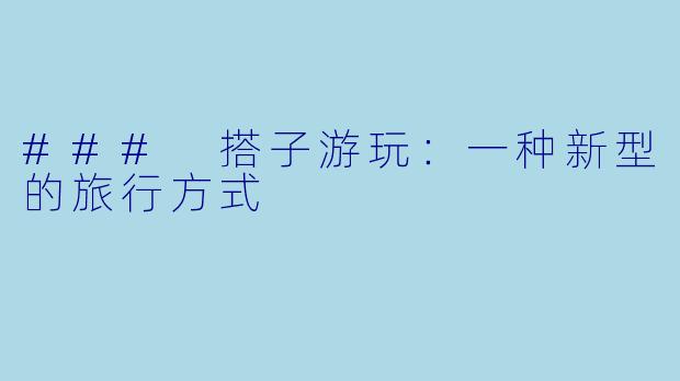 ### 搭子游玩：一种新型的旅行方式