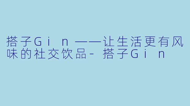 搭子Gin——让生活更有风味的社交饮品-搭子Gin