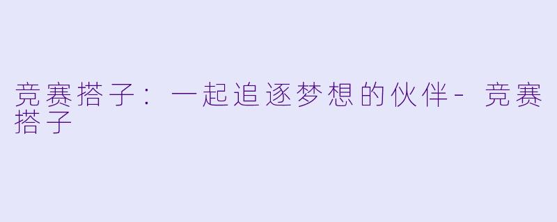 竞赛搭子：一起追逐梦想的伙伴-竞赛搭子