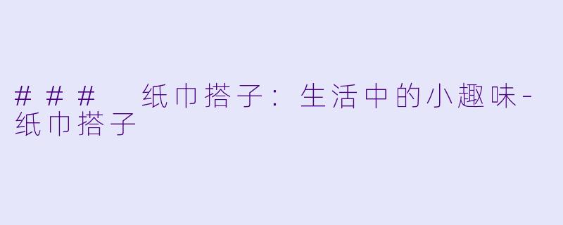 ### 纸巾搭子:生活中的小趣味