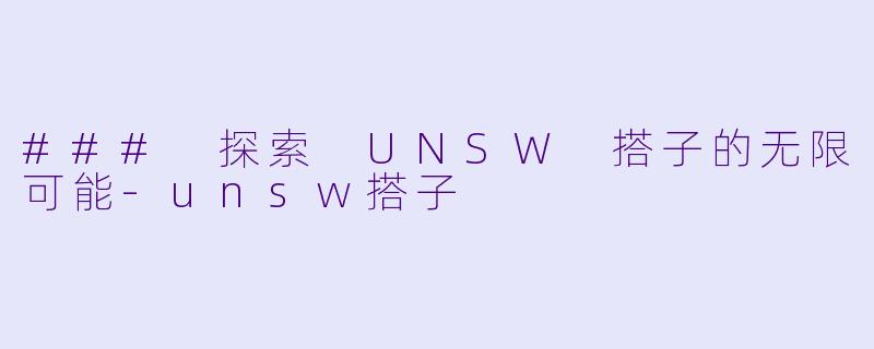 ### 探索 UNSW 搭子的无限可能
