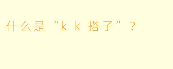什么是“kk搭子”？  