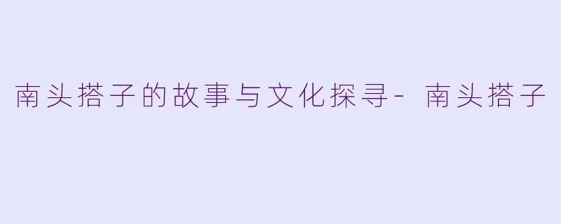 南头搭子的故事与文化探寻-南头搭子