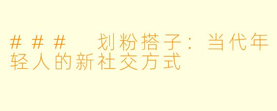 ### 划粉搭子：当代年轻人的新社交方式