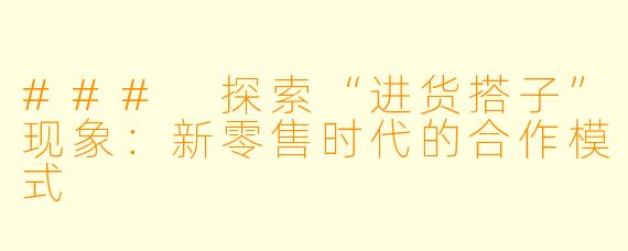 ### 探索“进货搭子”现象：新零售时代的合作模式