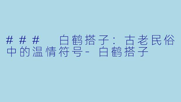 ### 白鹤搭子：古老民俗中的温情符号-白鹤搭子